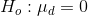 H_{o} : \mu_{d} = 0