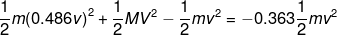 \frac{1}{2}m{(0.486v)}^2+\frac{1}{2}M{V}^2-\frac{1}{2}m{v}^2=-0.363\frac{1}{2}mv^2
