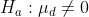 H_a:\mu _d\neq 0