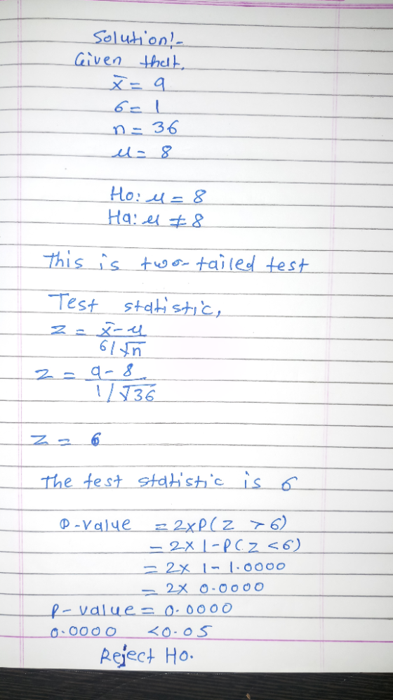 Solution! Given that, x=9 6= 1 n=36 el= 8 Ho: 4 = 8 Ha: el #8 This is two-tailed test Test statistic, ZX-4 61n 1735 The test
