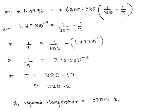 - or, t 1.0986 =+ 6200 303 or 1.** X1079 € w = = gos -(1.47X10) or + = 3.12381003 - or T=320.19 ~ 320 -2 So, required temper
