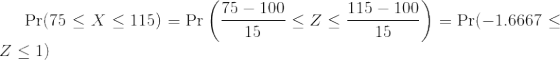 \Pr(75 \leq X \leq 115) = \Pr\left(\frac{ 75 - 100}{ 15} \le Z \le \frac{ 115 - 100}{ 15}\right)= \Pr(-1.6667 \le Z \le 1)