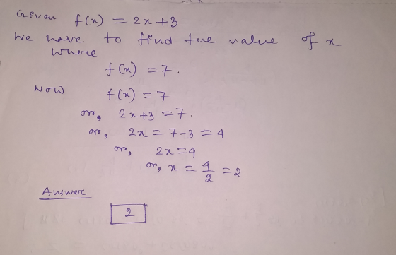 Geven have of a f(n) = 2n + 3 we to find tue value where f (n) =7. Now f (x)=7 mo, 22+3 = 7 2a= 7-3 = 4 2n=4 or, naa = 2 q An