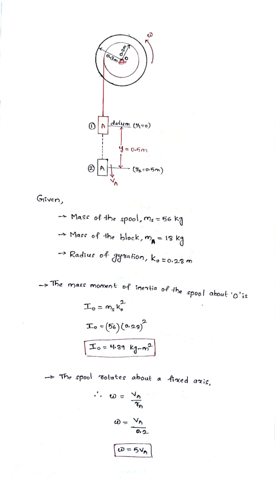 B 0.2m 0.3m datum (9,=0) @A Elt (99-0.5 m) Given, + Mass of the spool, ms = 56 kg → Mass of the block, ma = 18 kg → Radius of