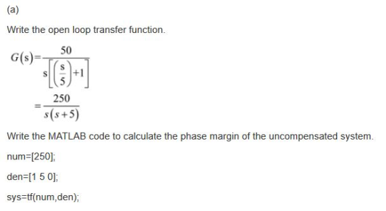 (a) Write the open loop transfer function. 50 G(s)=- +1 250 s(s+5) Write the MATLAB code to calculate the phase margin of the