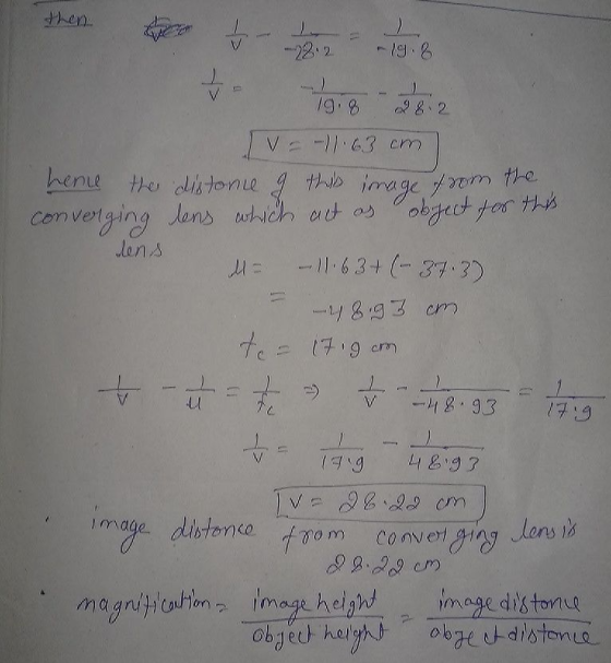 2.2 19.8 - 198 282 V = -11 63 cm hence the distonice this image from the converging lens which act as object for this lens M