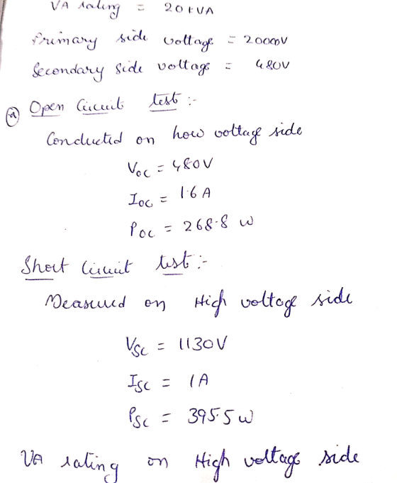 - VA rating = 20 kVA Primary side voltage = 2000 Secondary side voltage : 4 LOV @ Open licuit test : Conducted on how voltage