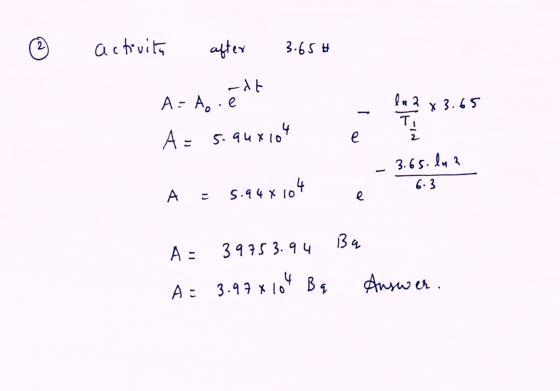 - Ø activita after 3.65# adt A=A..e A = siauront é *3.45 Squyo - 3.65.lu 3 6.3 A = 5.948 104 A: 3975 3.94 A = 3.97X104 Bq Ans