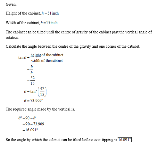 Given, Height of the cabinet, h-51inch Width of the cabinet, b 15 inch The cabinet can be tilted until the centre of gravity