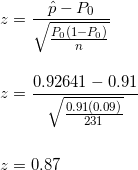 \small \\ z = \frac{\hat{p} - P_0}{\sqrt{\frac{P_0 (1-P_0)}{n}}} \\ \\ \\ z = \frac{0.92641 - 0.91}{\sqrt{\frac{0.91(0.09)}{231}}} \\ \\ \\ z= 0.87