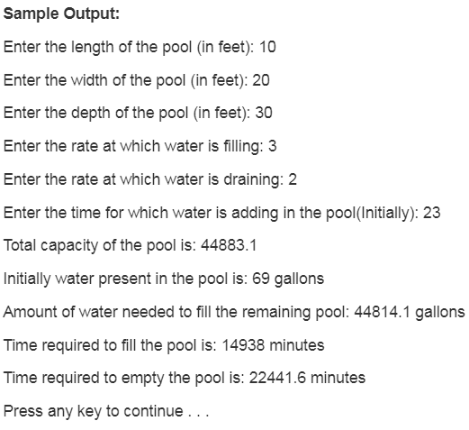 Sample Output: Enter the length of the pool (in feet): 10 Enter the width of the pool (in feet): 20 Enter the depth of the po