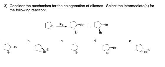 3) Consider the mechanism for the halogenation of alkenes. Select the intermediate(s) for the following reaction: Br2 JBr + .