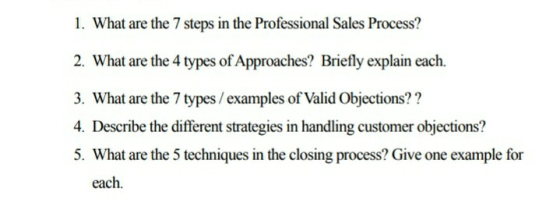 1. What are the 7 steps in the Professional Sales Process? 2. What are the 4 types of Approaches? Briefly explain each. 3. Wh