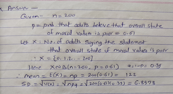 & n- 200. Answer - Given - = prob that adults beleve that overall state - of moral values is poor = 0.6) Let x = No. of adult
