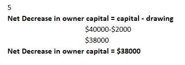5 Net Decrease in owner capital = capital - drawing $40000-$2000 $38000 Net Decrease in owner capital = $38000