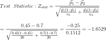 \\Test\; \; Statistic : Z_{stat}=\frac{\widehat{p_{1}}-\widehat{p_{2}}}{\sqrt{\frac{\widehat{p_{1}}(1-\widehat{p_{1}})}{n_{1}}+ \frac{\widehat{p_{2}}(1-\widehat{p_{2}})}{n_{2}}}}\\\\\\ =\frac{0.45-0.7}{\sqrt{\frac{0.45(1-0.45)}{20}+ \frac{0.7(1-0.7)}{20}}}=\frac{-0.25} {0.1512}=-1.6529