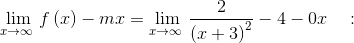 \lim _{x\to \infty \:}f\left(x\right)-mx=\lim _{x\to \infty \:}\frac{2}{\left(x+3\right)^2}-4-0x\quad :