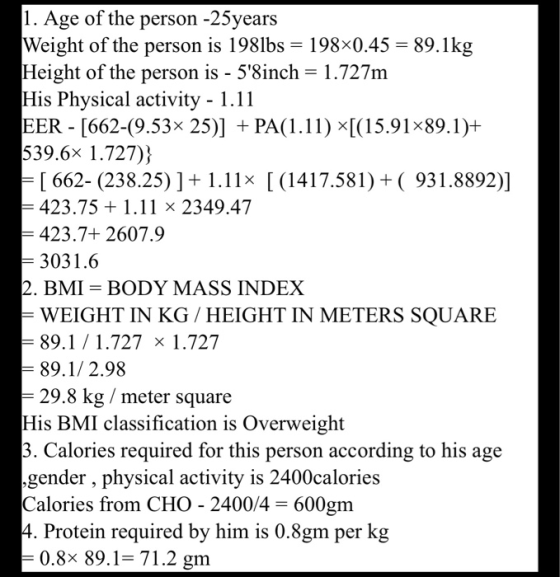 1. Age of the person -25years Weight of the person is 198lbs 198x0.45 89.1kg Height of the person is - 58inch = 1.727m His P