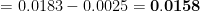 = 0.0183 -0.0025 = 0.0158