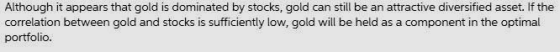 Although it appears that gold is dominated by stocks, gold can still be an attractive diversified asset. If the correlation b