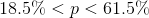 \begin{align*} 18.5\%<p< 61.5\% \end{align*}