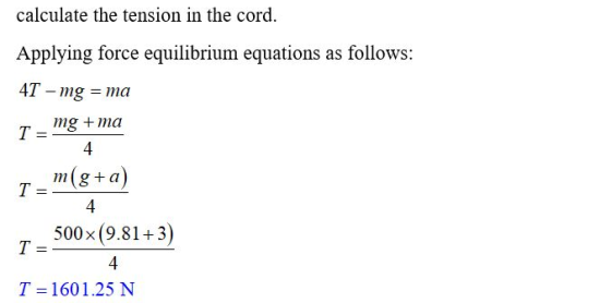 calculate the tension in the cord. Applying force equilibrium equations as follows: 4T - mg = ma mg + ma 4 m(g+a) T= T = 500X