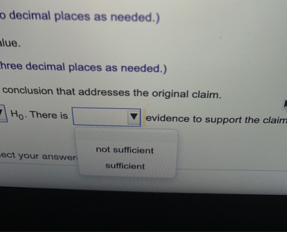 o decimal places as needed.) alue. hree decimal places as needed.)! conclusion that addresses the original claim. Ho. There i