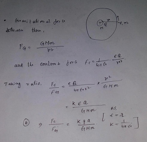 Gravitatim al force beter een them, them Q M FG = GMm 82 ea and the coulomb force coulomb for feat na to 22 Taking ratio, Fo