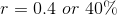 r = 0.4 \ or \ 40 \%