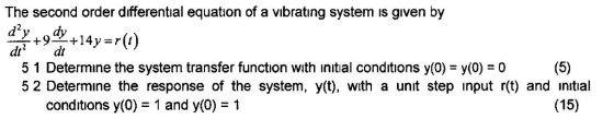 The second order differential equation of a vibratıng system is given by d2 dtdt 5 1 Determine the system transfer function with initial conditions y(0) y(0)0 5 2 Determine the response of the system, y(t), with a unit step input r(t) and intial conditions y(0)1 and y(0) -1 (15)