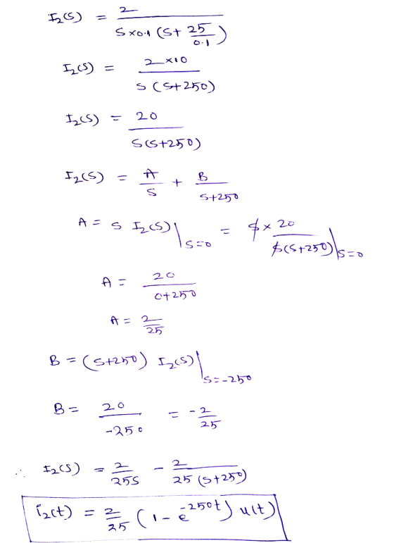 2 ७) sxon (5+25) XIO E(S) s(s+250) ICS) 20 S65+250) F215) h B + 5+250 A = 5 I (s) so &x20 $(57250 $=0 20 A = c+250 A= 25 B =