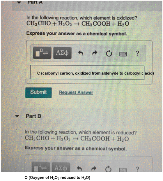 Part A In the following reaction, which element is oxidized? CH3CHO+H2O2 + CH3COOH + H2O Express your answer as a chemical sy