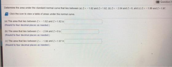 Question Determine the area under the standard normal curve that lies between (a) Z=- 162 and 2 = 1,62. (b) Z = -2.04 and Z =