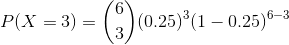 P(X=3)=\binom{6}{3}(0.25)^{3}(1-0.25)^{6-3}