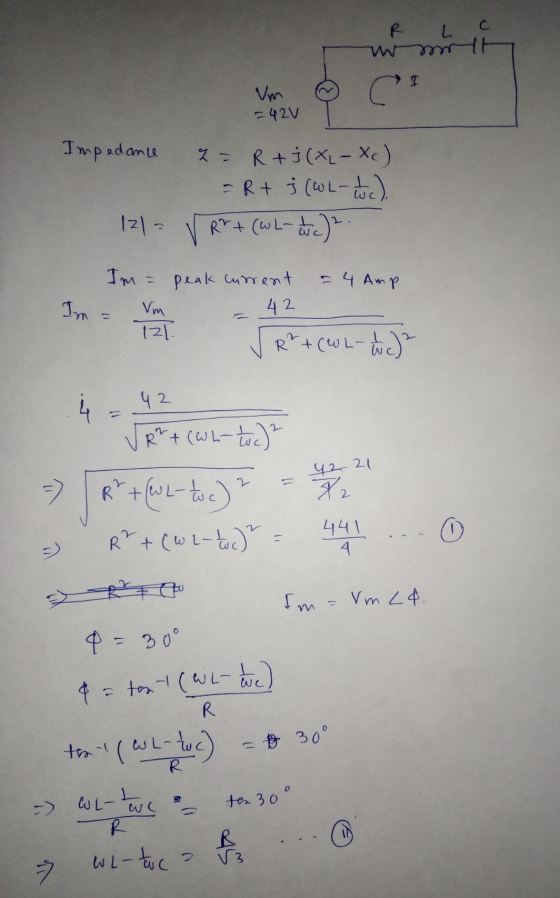 R L womt Vm =42v Impedance 2= R + j(XL-Xc) =Rt j (CWL- uc), R²+ (WL- wc)2. 121- Im = peak current - 4 Amp Im = Vm 42 121 ✓ R²