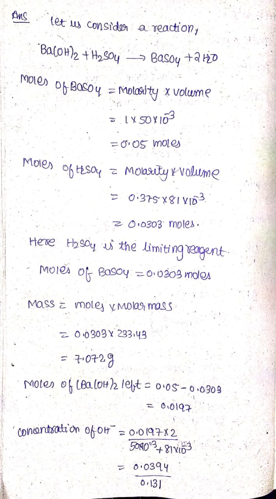 Anslet is consider a reaction, BacoH)2 + H2SO4 Basoy +2 HD moles of Basoy = molarity x volume o 1X50X103 = 0.05 moles Moles o