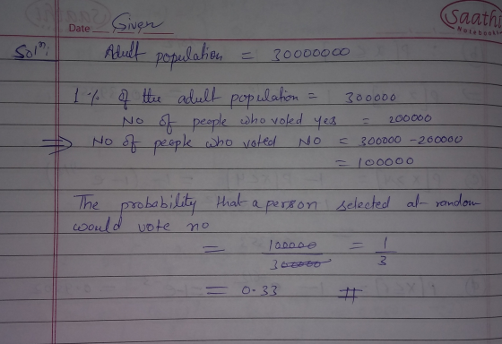 Saathi Date Notebooks Sol Given Adult population = 30000000 1 % of the adult population = 300000 - No of people who voled yes