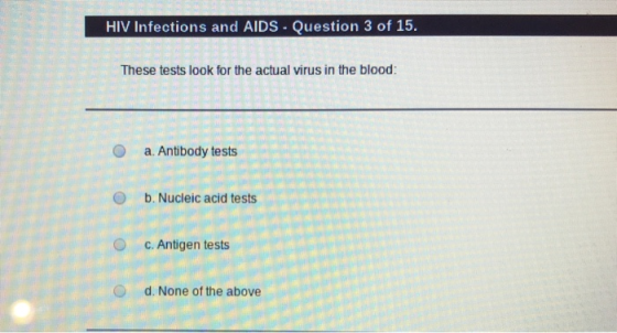 HIV Infections and AIDS - Question 3 of 15. These tests look for the actual virus in the blood: a. Antibody tests b. Nucleic