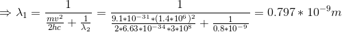 \Rightarrow \lambda_{1}=\frac{1}{\frac{mv^{2}}{2hc}+\frac{1}{\lambda_{2}}}=\frac{1}{\frac{9.1*10^{-31}*(1.4*10^{6})^{2}}{2*6.63*10^{-34}*3*10^{8}}+\frac{1}{0.8*10^{-9}}}=0.797*10^{-9}m