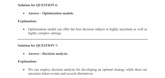 Solution for QUESTION 6: Answer Optimization models. Explanation: Optimization model can offer the best decision subject in h