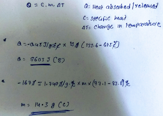 Q 2 a, m, AT Q: Heat absorbed lreleased C- spoufic heal 4T- Change in tempavarove a =-0.45 Ilgéę x ( 133.6-6759) 2 - 5603J (B