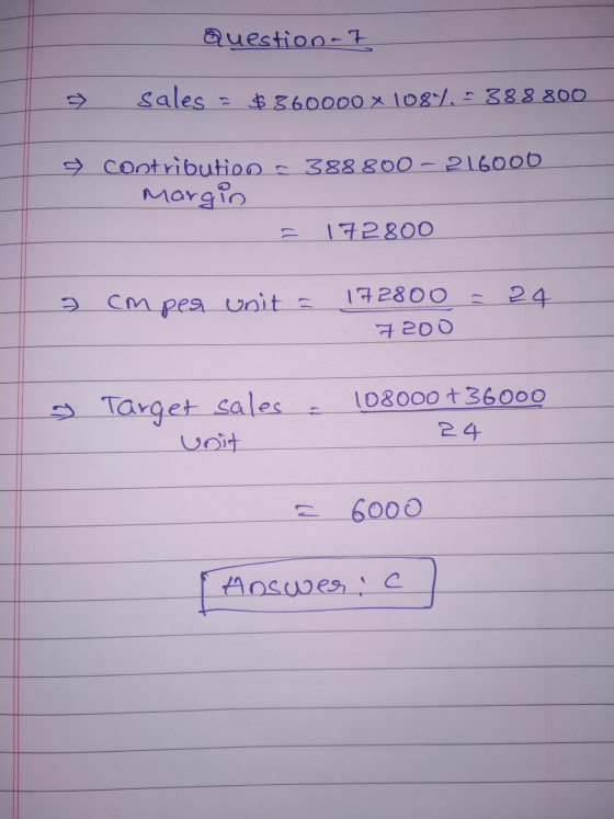Question - 7 sales $360000 x 1087.5 388 800 388 800 – 216000 o contribution Margin 172800 172800 cm per unit = = 24 7200 1080