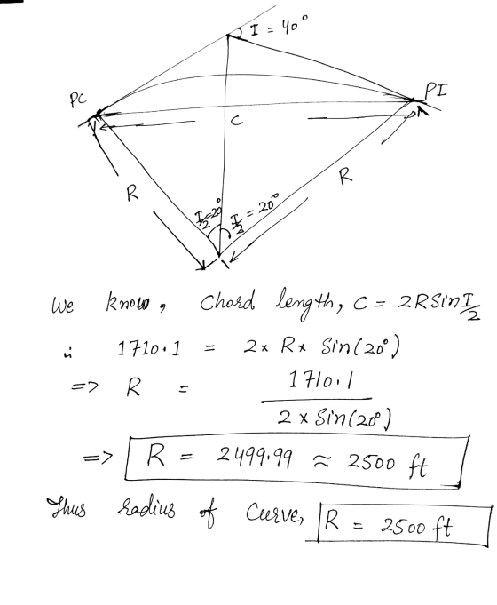 AI -40° Pc PI С. To R F= 200 We knowo , Chord length, C = 2RSINT 2x Rx Sin(200) ú 1710.1 R 1710.1 11 2 x Sin (200) => R 2499.