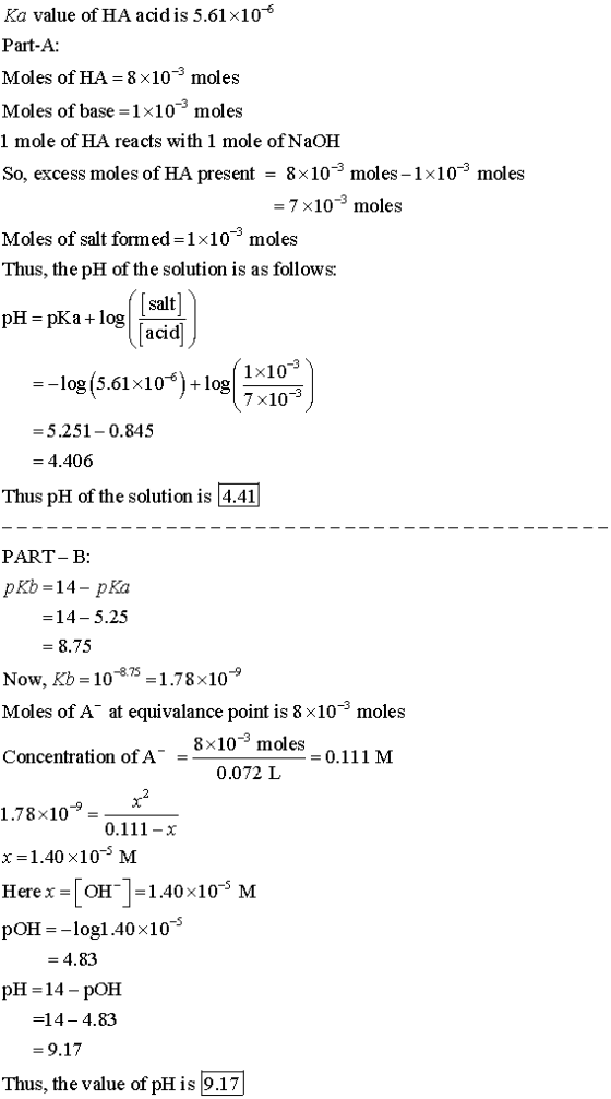 Ka value ofHA acid is 5.61x10-6 Part-A: Moles of HA = 8 × 10-3 moles Moles of base = 1x10-5 moles 1 mole of HA reacts with 1