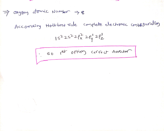 > oxygen atomic number 8 According Holt bow rule complete electronic contaguration 15²25²2P 2 P 2Pé so ist option correct Ans