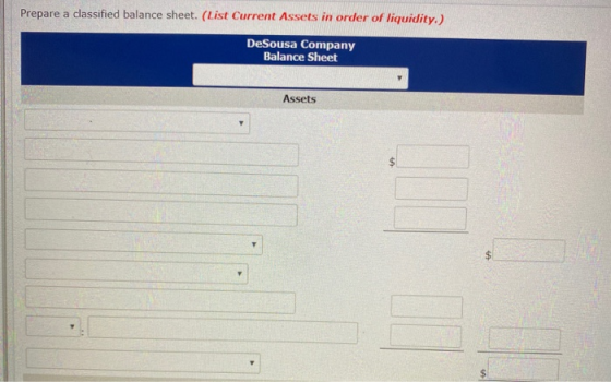 Prepare a classified balance sheet. (List Current Assets in order of liquidity.) DeSousa Company Balance Sheet Assets