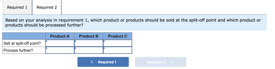 Required 1 Required 2 Based on your analysis in requirement 1, which product or products should be sold at the split-off poin