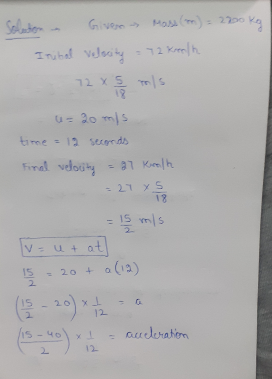 Kog Given Mass (on) Mass (n) = 2200 Inital velocity = 72 Kreola 72 x 5 m/s 12 u=20mis time = 12 seconds Final velocity = 27 K