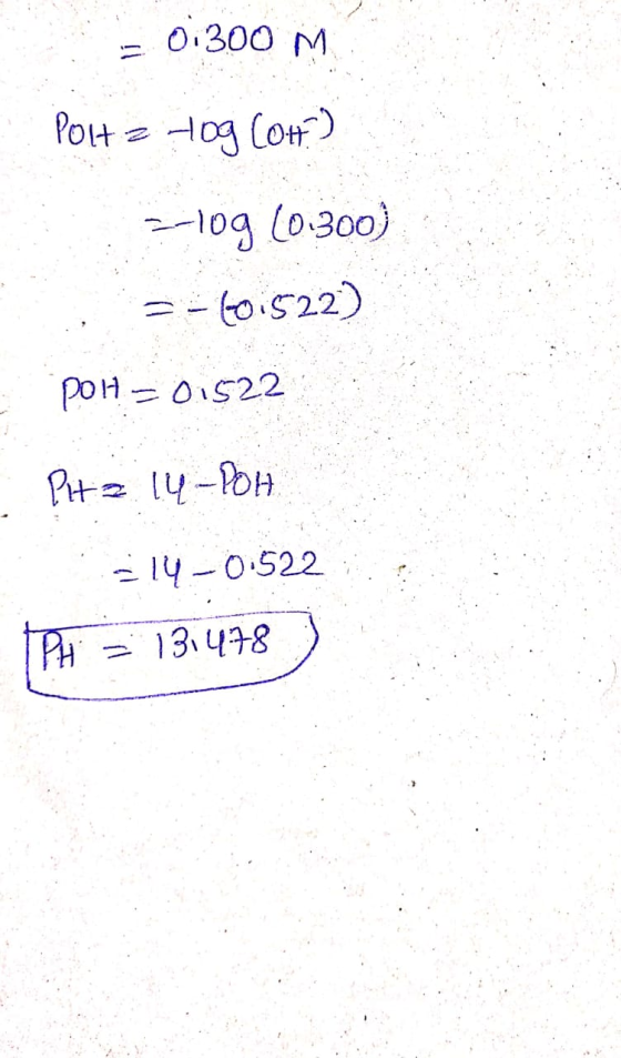 = 0;300 M Polt= 40g (OH) zlog (0.300) =-401522) pOH = 01522 Pit = 14-POH 314 -0.522 PH = 131478)
