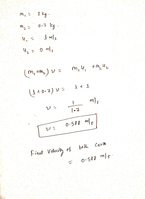 mis 1kg m2 = 0.7 kg . U₂ = owls m, u tm. , m, tm2) va Ini (1+0.4) v2 mis 1.7 0.588 mls both Carth Final Velocity of 0.588 m/